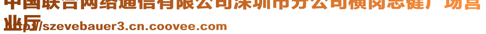 中國聯(lián)合網絡通信有限公司深圳市分公司橫崗志健廣場營
業(yè)廳