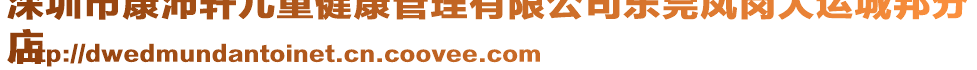 深圳市康沛軒兒童健康管理有限公司東莞鳳崗大運城邦分
店