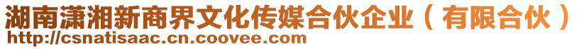 湖南瀟湘新商界文化傳媒合伙企業(yè)（有限合伙）