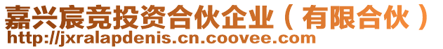 嘉興宸競(jìng)投資合伙企業(yè)（有限合伙）