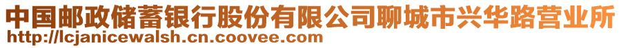 中國(guó)郵政儲(chǔ)蓄銀行股份有限公司聊城市興華路營(yíng)業(yè)所