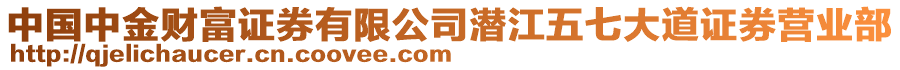 中國(guó)中金財(cái)富證券有限公司潛江五七大道證券營(yíng)業(yè)部