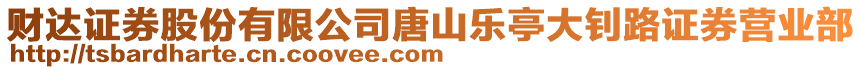 財(cái)達(dá)證券股份有限公司唐山樂亭大釗路證券營業(yè)部