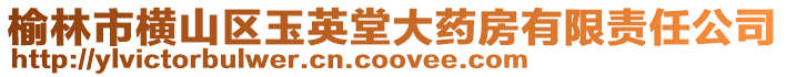 榆林市橫山區玉英堂大藥房有限責任公司