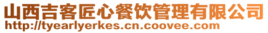 山西吉客匠心餐飲管理有限公司
