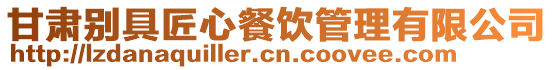 甘肅別具匠心餐飲管理有限公司