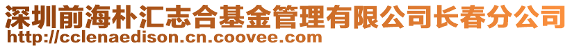 深圳前海樸匯志合基金管理有限公司長春分公司