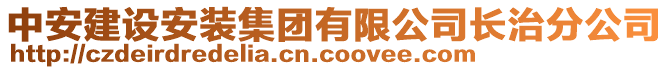 中安建設(shè)安裝集團(tuán)有限公司長(zhǎng)治分公司