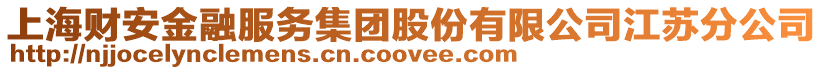 上海財安金融服務(wù)集團(tuán)股份有限公司江蘇分公司