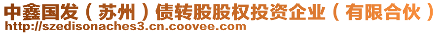 中鑫國發(fā)（蘇州）債轉(zhuǎn)股股權(quán)投資企業(yè)（有限合伙）