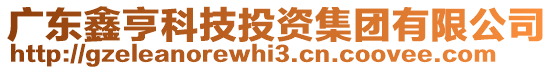 廣東鑫亨科技投資集團(tuán)有限公司