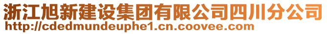 浙江旭新建設(shè)集團(tuán)有限公司四川分公司