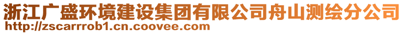 浙江廣盛環(huán)境建設(shè)集團(tuán)有限公司舟山測繪分公司