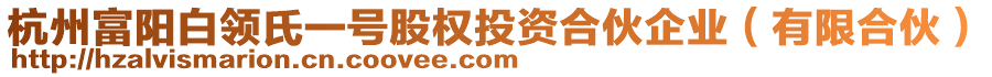 杭州富陽白領(lǐng)氏一號(hào)股權(quán)投資合伙企業(yè)(有限合伙)