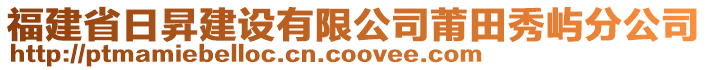 福建省日昇建設(shè)有限公司莆田秀嶼分公司