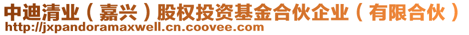 中迪清業(yè)(嘉興)股權(quán)投資基金合伙企業(yè)(有限合伙)