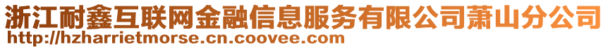 浙江耐鑫互聯(lián)網(wǎng)金融信息服務(wù)有限公司蕭山分公司