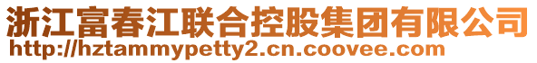 浙江富春江聯(lián)合控股集團有限公司