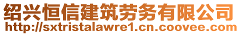绍兴恒信建筑劳务有限公司