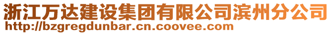 浙江萬達(dá)建設(shè)集團(tuán)有限公司濱州分公司