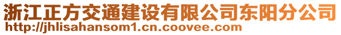 浙江正方交通建設(shè)有限公司東陽分公司