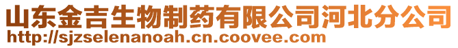 山東金吉生物制藥有限公司河北分公司