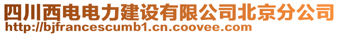 四川西電電力建設(shè)有限公司北京分公司