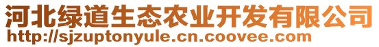 河北綠道生態(tài)農(nóng)業(yè)開發(fā)有限公司