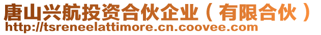 唐山興航投資合伙企業(有限合伙)