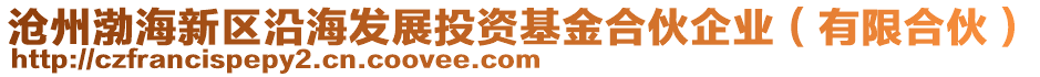 滄州渤海新區沿海發展投資基金合伙企業(有限合伙)