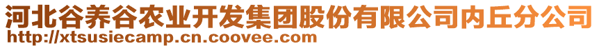 河北谷養(yǎng)谷農(nóng)業(yè)開發(fā)集團股份有限公司內(nèi)丘分公司