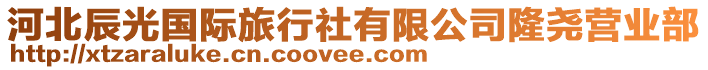 河北辰光國(guó)際旅行社有限公司隆堯營(yíng)業(yè)部