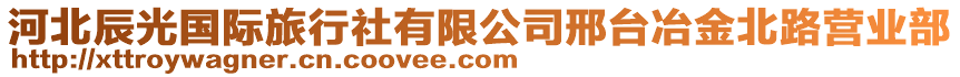 河北辰光國(guó)際旅行社有限公司邢臺(tái)冶金北路營(yíng)業(yè)部
