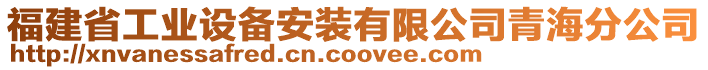 福建省工業(yè)設(shè)備安裝有限公司青海分公司