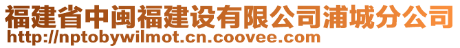 福建省中閩福建設(shè)有限公司浦城分公司