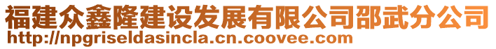 福建眾鑫隆建設(shè)發(fā)展有限公司邵武分公司