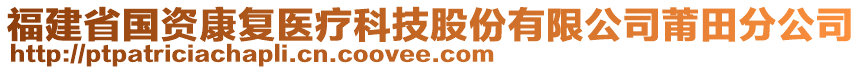 福建省國資康復(fù)醫(yī)療科技股份有限公司莆田分公司