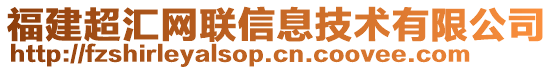 福建超匯網(wǎng)聯(lián)信息技術(shù)有限公司