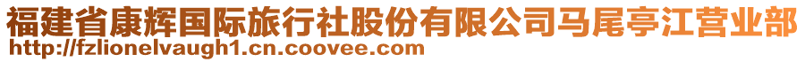 福建省康輝國(guó)際旅行社股份有限公司馬尾亭江營(yíng)業(yè)部