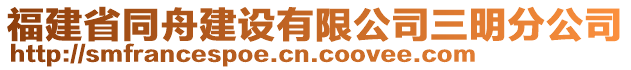 福建省同舟建設(shè)有限公司三明分公司