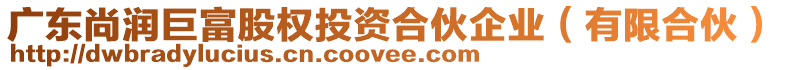 廣東尚潤(rùn)巨富股權(quán)投資合伙企業(yè)（有限合伙）