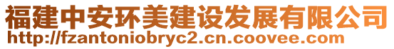 福建中安環(huán)美建設(shè)發(fā)展有限公司