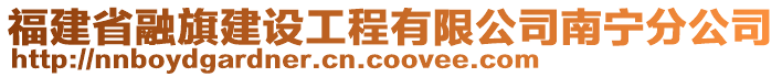 福建省融旗建設(shè)工程有限公司南寧分公司