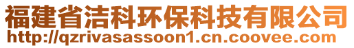 福建省潔科環(huán)?？萍加邢薰? style=