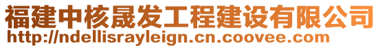 福建中核晟發(fā)工程建設(shè)有限公司