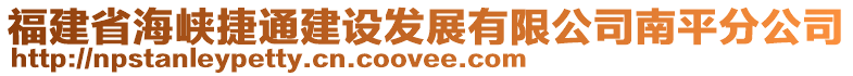 福建省海峽捷通建設(shè)發(fā)展有限公司南平分公司