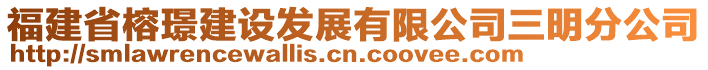 福建省榕璟建設(shè)發(fā)展有限公司三明分公司