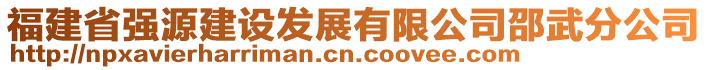 福建省強源建設(shè)發(fā)展有限公司邵武分公司