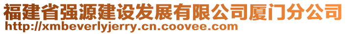 福建省強源建設(shè)發(fā)展有限公司廈門分公司