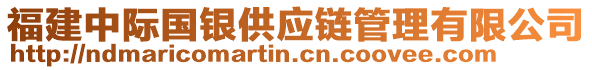 福建中際國(guó)銀供應(yīng)鏈管理有限公司